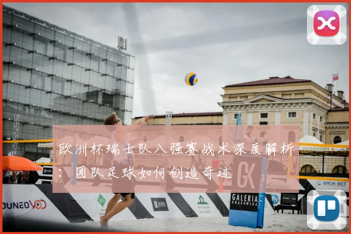 欧洲杯瑞士队八强赛战术深度解析:团队足球如何创造奇迹