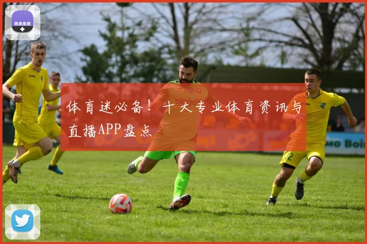 体育迷必备！十大专业体育资讯与直播APP盘点