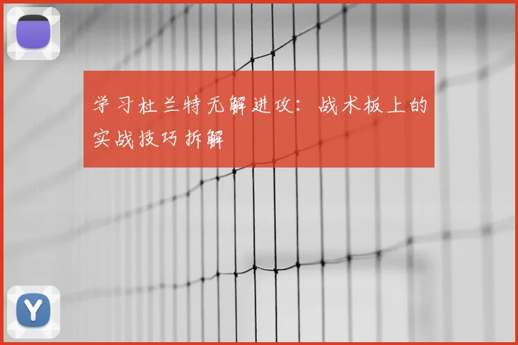 学习杜兰特无解进攻:战术板上的实战技巧拆解