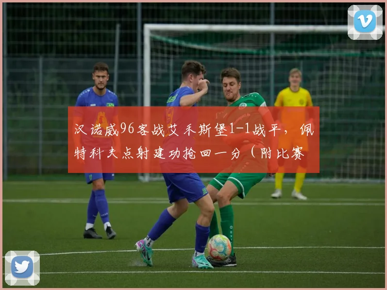 汉诺威96客战艾禾斯堡1-1战平,佩特科夫点射建功抢回一分(附比赛分析)