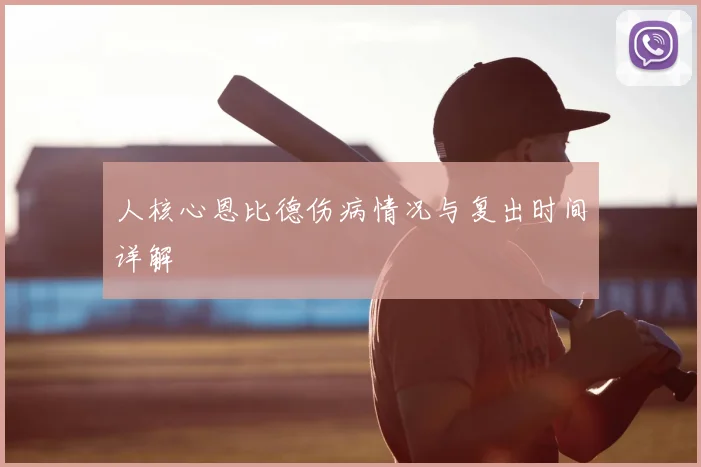 人核心恩比德伤病情况与复出时间详解