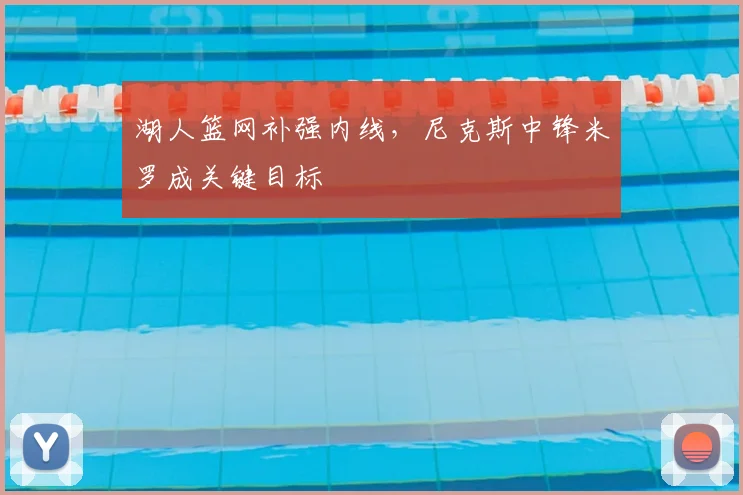 湖人篮网补强内线，尼克斯中锋米罗成关键目标