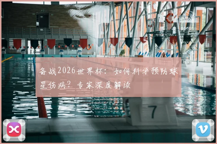 备战2026世界杯:如何科学预防球星伤病?专家深度解读