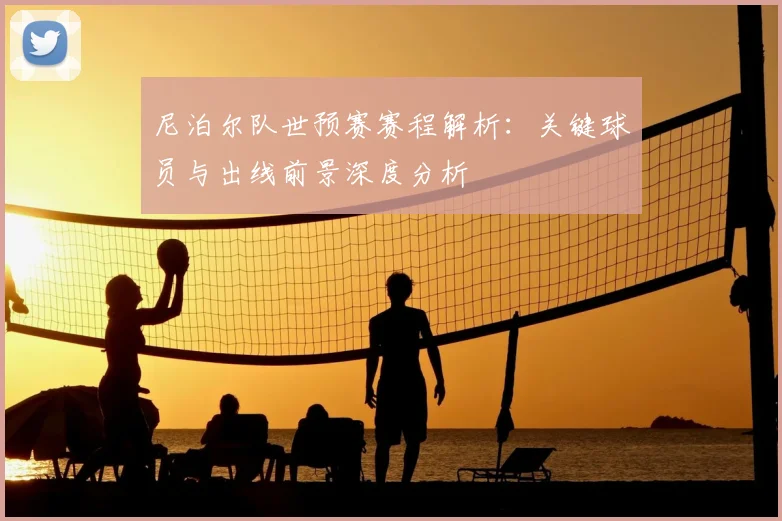 尼泊尔队世预赛赛程解析：关键球员与出线前景深度分析